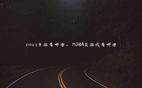 moba手游有哪些，MOBA类游戏有哪些