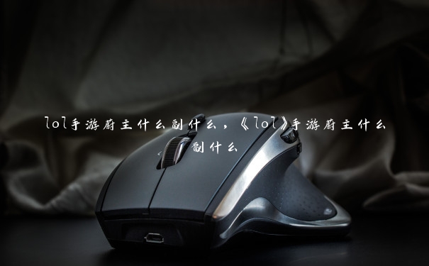 lol手游蔚主什么副什么，《lol》手游蔚主什么副什么