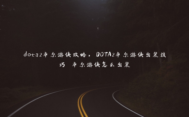 dota2卓尔游侠攻略，DOTA2卓尔游侠出装技巧 卓尔游侠怎么出装