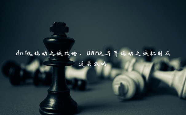 dnf魂蠕动之城攻略，DNF魂异界蠕动之城机制及通关攻略