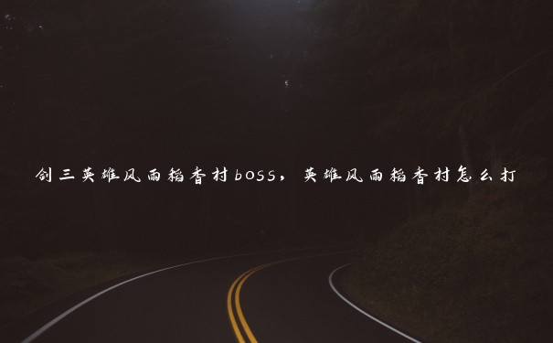 剑三英雄风雨稻香村boss，英雄风雨稻香村怎么打