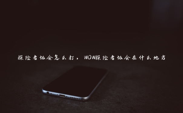 探险者协会怎么打，WOW探险者协会在什么地方