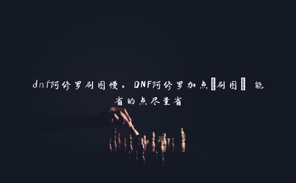 dnf阿修罗刷图慢，DNF阿修罗加点(刷图) 能省的点尽量省