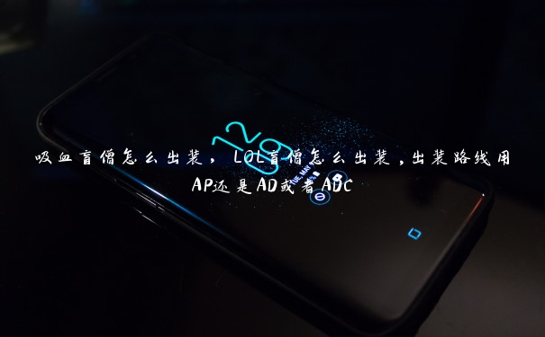 吸血盲僧怎么出装，LOL盲僧怎么出装,出装路线用AP还是AD或者ADC