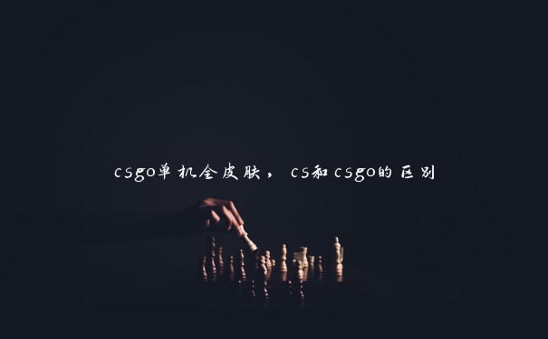 csgo单机全皮肤，cs和csgo的区别