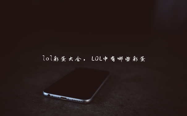 lol彩蛋大全，LOL中有哪些彩蛋