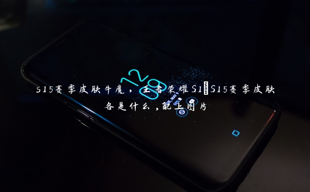 s15赛季皮肤牛魔，王者荣耀S1~S15赛季皮肤各是什么,配上图片