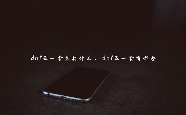 dnf五一套主打什么，dnf五一套有哪些